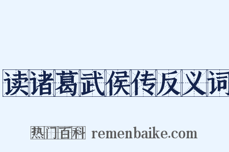 读诸葛武侯传反义词是什么意思的图片